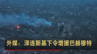 外媒：泽连斯基下令增援巴赫穆特