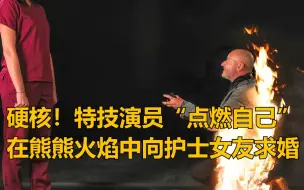 硬核！特技演员“点燃自己”在熊熊火焰中向护士女友求婚