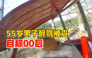 55岁男子醉驾被查自称00后，警方：刑拘