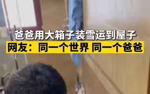 爸爸用大箱子装雪运到屋子 网友：同一个世界同一个爸爸