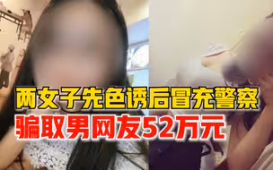 连环套！两女子先色诱后冒充警察，骗取男网友52万元