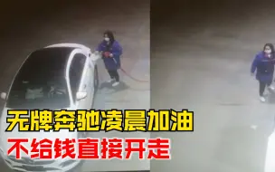 无牌奔驰凌晨加油不给钱直接开走，民警：正在调监控寻找