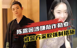 霍尊前女友陈露因涉嫌敲诈勒索，被上海警方采取刑事强制措施