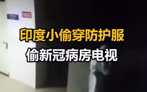 印度小偷穿防护服偷新冠病房电视  监控拍下全过程