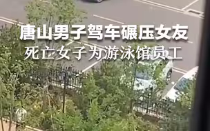 唐山一男子驾车碾压女友致死，同事：受害者是当地游泳馆员工