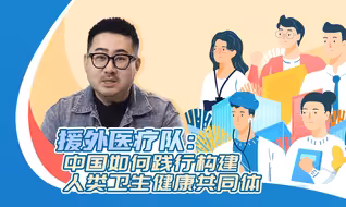 援外医疗队：中国如何践行构建人类卫生健康共同体