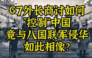 G7商讨如何”控制“中国，竟与八国联军如此相像