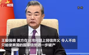 王毅：美方在台湾问题上背信弃义，只能使其国家信誉进一步破产