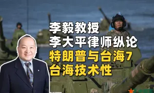 李毅教授、李大平律师纵论特朗普与台海7：台海技术性