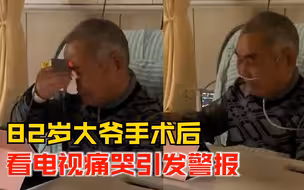 82岁大爷手术后看电视痛哭引发警报，外孙女：给我们吓一跳
