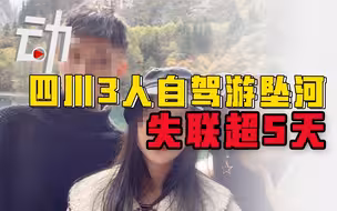 四川3人自驾游坠河失联超5天：事发后有人曾爬出车窗