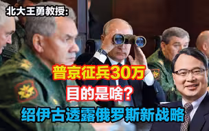 普京征兵30万的目的是啥？绍伊古透露俄罗斯新战略