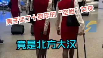 男子谈了十多年的“空姐”女友竟是北方大汉