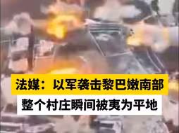法媒：以军袭击黎巴嫩南部，整个村庄瞬间被夷为平地