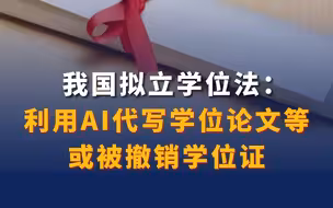 我国拟立学位法：利用AI代写学位论文等或被撤销学位证
