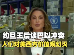 约旦王后谈巴以冲突人们对美西方价值观幻灭了