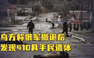 乌方称俄军撤退后发现410具平民遗体，俄方否认：挑衅