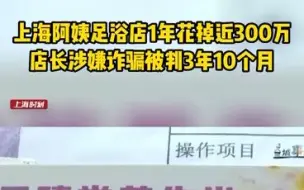 上海阿姨足浴店1年花掉近300万，店长涉嫌诈骗被判3年10个月。