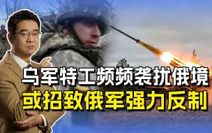 乌军特工小队频频出击，欲把战火烧向俄境，或招致俄军强力反制
