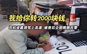 司机凌晨酒驾上高速发生事故 被查后企图贿赂民警：我给你转2000块钱