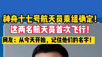 神舟十七号航天员乘组确定！这两名航天员首次飞行！