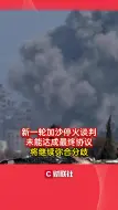新一轮加沙停火谈判未能达成最终协议 将继续弥合分歧
