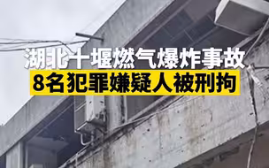 湖北十堰燃气爆炸事故8名犯罪嫌疑人被刑拘
