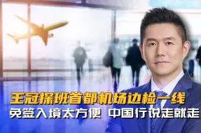 王冠探班首都机场边检一线：免签入境太方便 中国行说走就走