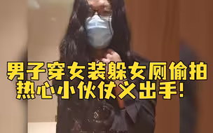 男子穿女装躲女厕偷拍，热心小伙仗义出手