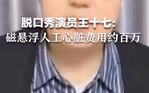 脱口秀演员王十七：磁悬浮人工心脏费用约百万