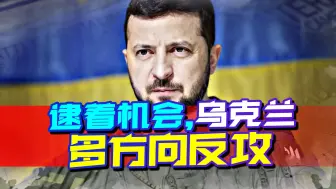 逮着机会，乌克兰多方向反攻，想要趁火打劫，布林肯疯狂打气