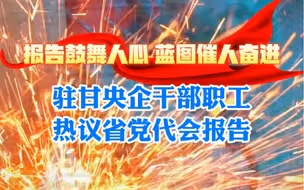 报告鼓舞人心 蓝图催人奋进。驻甘央企干部职工热议省党代会报告