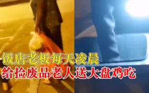 饭店老板凌晨送捡废品老人大盘鸡：坚持了1个月，之前还给钱给菜
