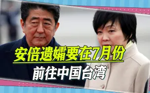 安倍遗孀将在7月份前往中国台湾，时间很特殊，目的地更特殊