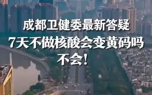 成都卫健委最新答疑 7天不做核酸会变黄码吗？不会！