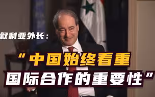 总台独家 叙利亚外长：中国始终看重国际合作的重要性