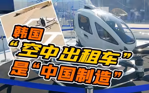 “空中出租车”来了！韩国试飞载人飞行器由中国企业制造