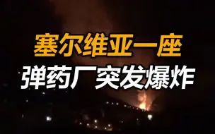塞尔维亚一座弹药厂突发爆炸！现场浓烟滚滚，火光直冲天际