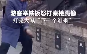 游客举铁板怒打秦桧跪像，打完大喊“下一个谁来”，随后去拜岳飞像