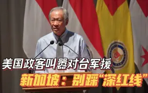 美国政客叫嚣对台军援，新加坡警告美国别踩“深红线”