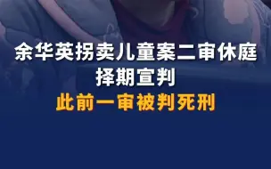 余华英拐卖11名儿童案二审开庭 择期宣判