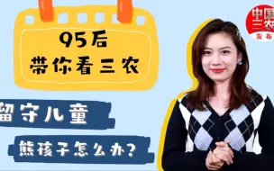 95后带你看三农：留守儿童，熊孩子怎么办？