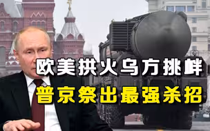 欧美全力拱火，泽连斯基反复横跳，普京一怒之下祭出“核武”杀招