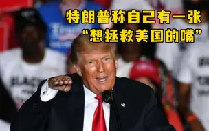 特朗普称自己有一张想拯救美国的嘴：这不叫大嘴巴，叫说实话