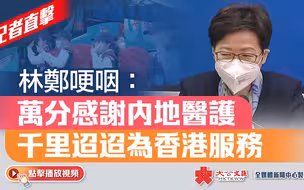 记者直击 | 林郑哽咽：万分感谢内地医护千里迢迢为香港服务