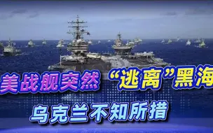 土耳其关闭重要海峡，美战舰紧急转舵撤出黑海，乌克兰或成“弃子”
