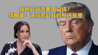 梅根或竞选美国总统？特朗普：这将激起我的参选意愿