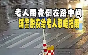老人雨夜倒在路中间 00后辅警脱下衣服给老人取暖挡雨