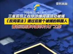 三星前员工在华涉嫌间谍活动被捕 《反间谍法》通过后首个被捕的韩国人