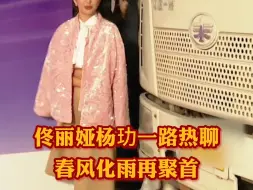 佟丽娅杨玏一路热聊 春风化雨再聚首